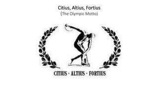 Citius, Altius, Fortius
(The Olympic Motto)
 