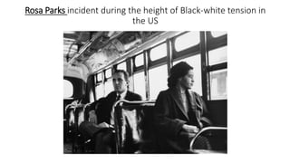 Rosa Parks incident during the height of Black-white tension in
the US
 
