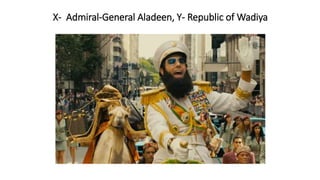 X- Admiral-General Aladeen, Y- Republic of Wadiya
 