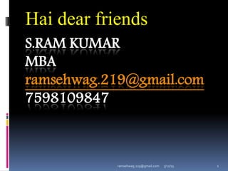 3/12/15ramsehwag.219@gmail.com 1
S.RAM KUMAR
MBA
ramsehwag.219@gmail.com
7598109847
Hai dear friends
 