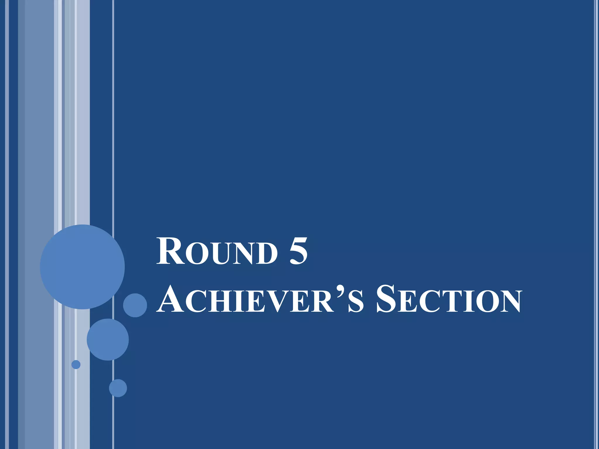 ROUND 5
ACHIEVER’S SECTION
 