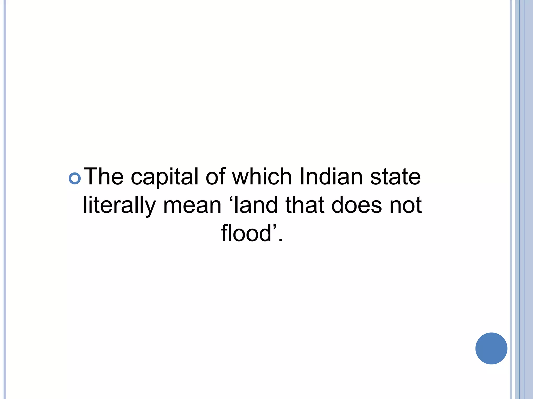 The capital of which Indian state
literally mean ‘land that does not
flood’.
 