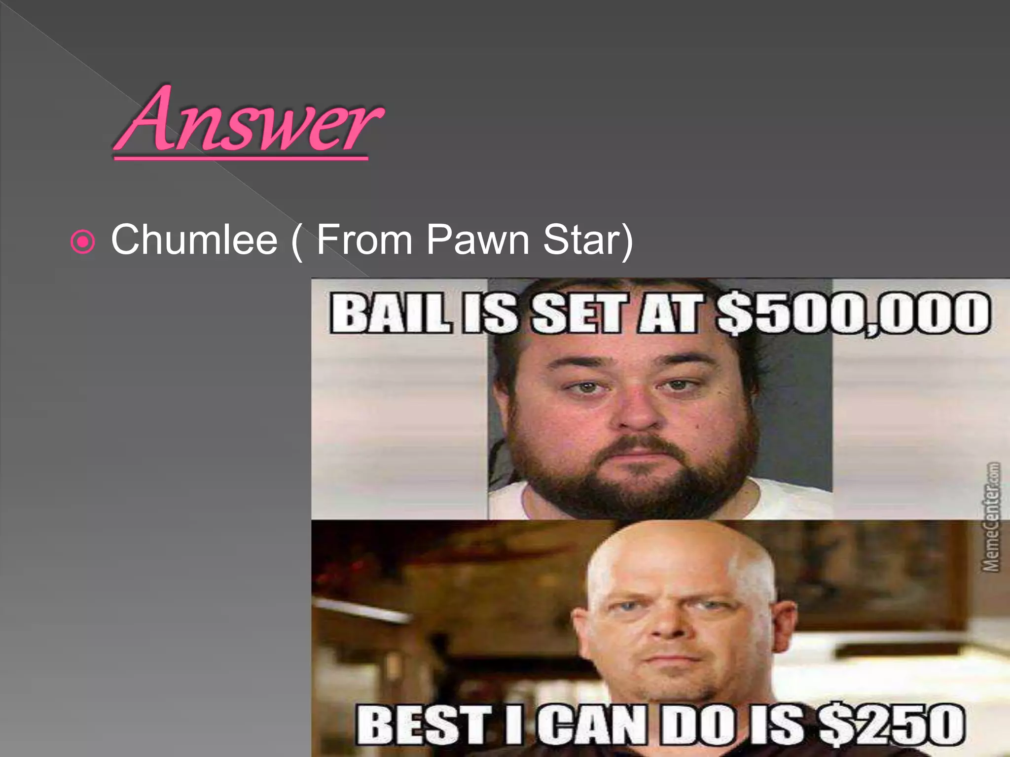 Chumlee ( From Pawn Star)
 