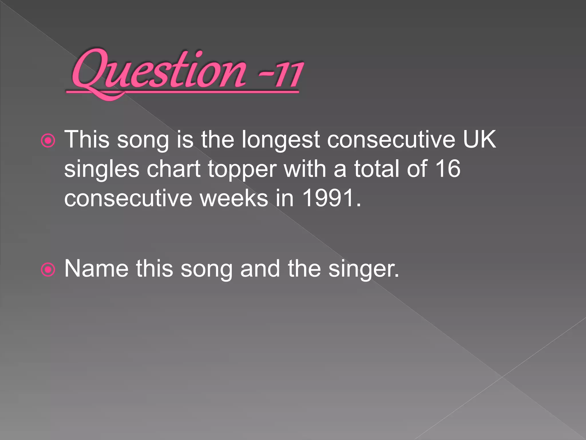  This song is the longest consecutive UK
singles chart topper with a total of 16
consecutive weeks in 1991.
 Name this song and the singer.
 