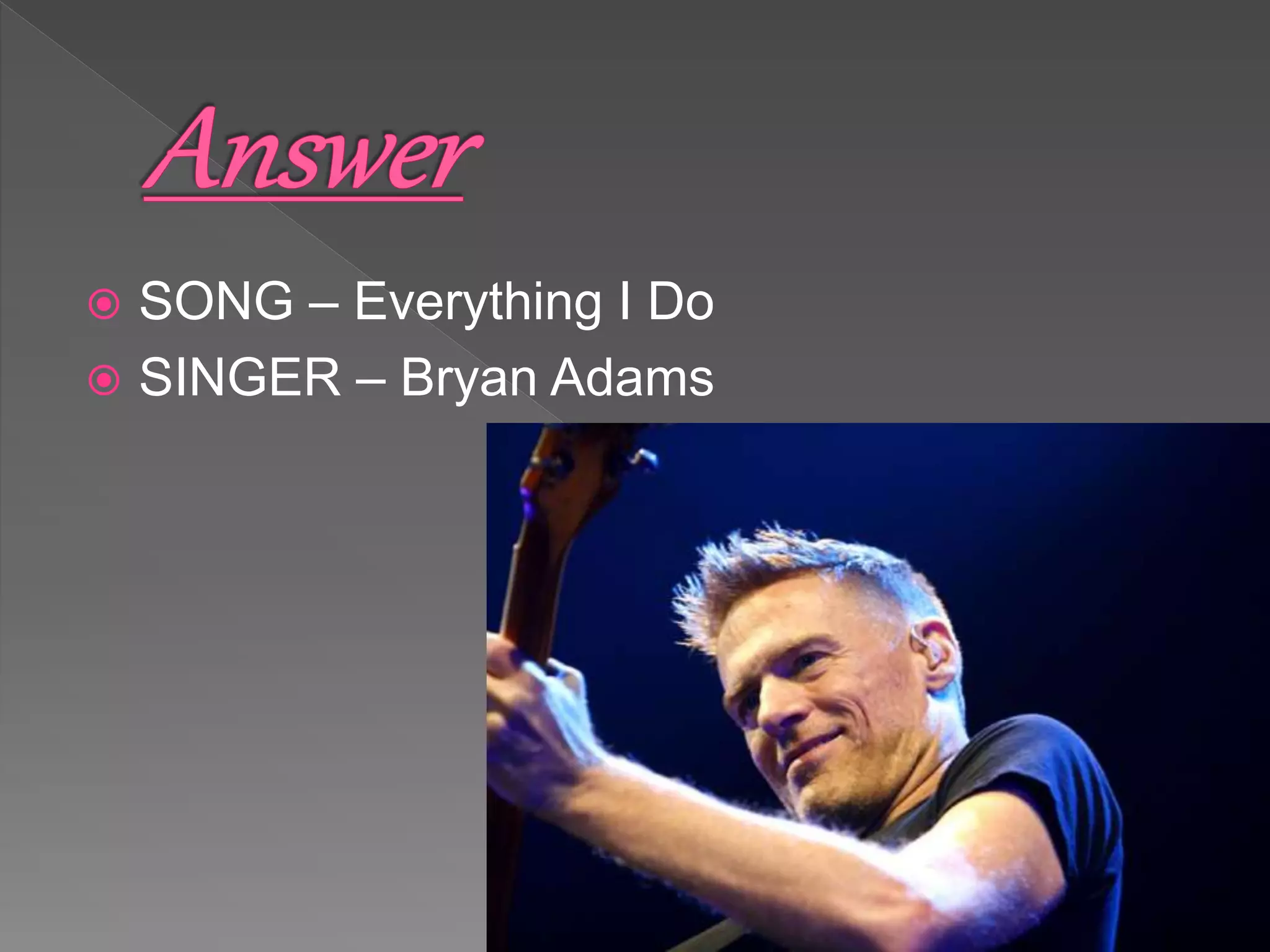  SONG – Everything I Do
 SINGER – Bryan Adams
 