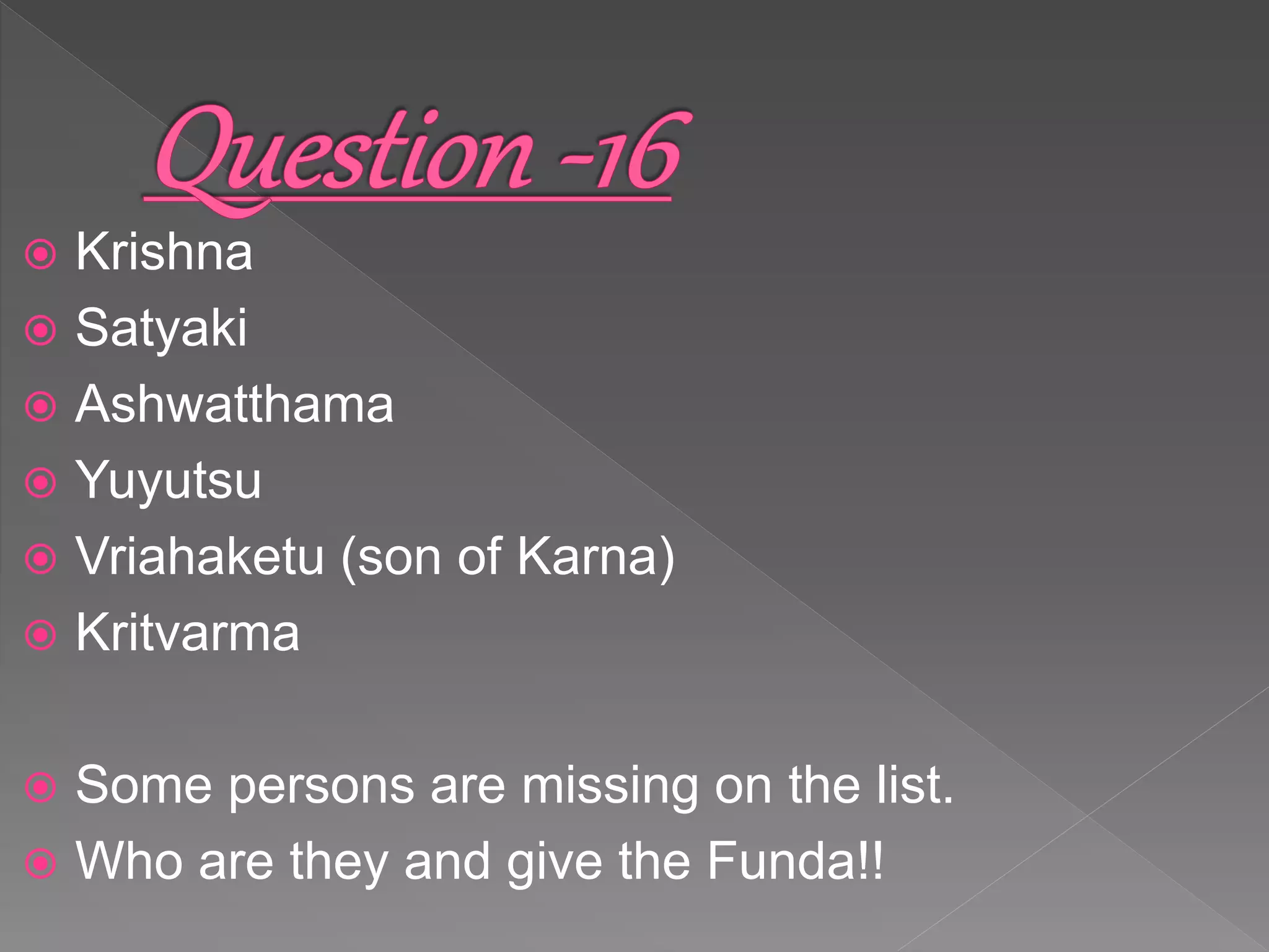  Krishna
 Satyaki
 Ashwatthama
 Yuyutsu
 Vriahaketu (son of Karna)
 Kritvarma
 Some persons are missing on the list.
 Who are they and give the Funda!!
 