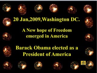 20 Jan,2009,Washington DC.
A New hope of Freedom
emerged in America
Barack Obama elected as a
President of America
 