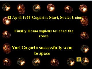 12 April,1961-Gagarins Start, Soviet Union
Finally Homo sapiens touched the
space
Yuri Gagarin successfully went
to space
 