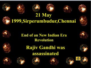 21 May
1999,Sirperumbudur,Chennai
End of an New Indian Era
Revolution
Rajiv Gandhi was
assassinated
 