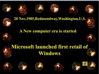 20 Nov,1985,Redmondway,Washington,U.S.
A New computer era is started
Microsoft launched first retail of
Windows
 