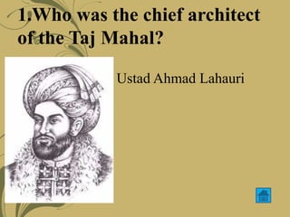 1.Who was the chief architect
of the Taj Mahal?
Ustad Ahmad Lahauri
 
