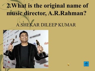 2.What is the original name of
music director, A.R.Rahman?
A.SHEKAR DILEEP KUMAR
 