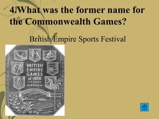4.What was the former name for
the Commonwealth Games?
British Empire Sports Festival
 