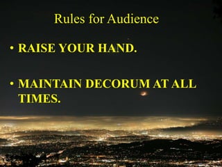 • RAISE YOUR HAND.
• MAINTAIN DECORUM AT ALL
TIMES.
Rules for Audience
 