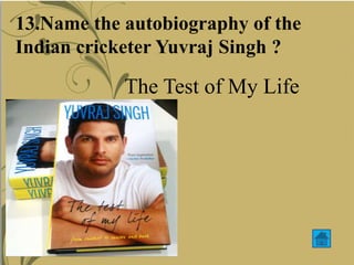 The Test of My Life
13.Name the autobiography of the
Indian cricketer Yuvraj Singh ?
 