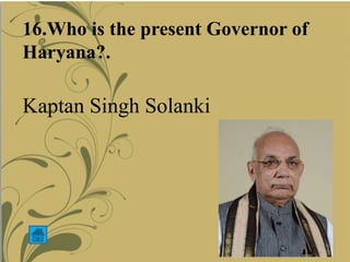 16.Who is the present Governor of
Haryana?.
Kaptan Singh Solanki
 