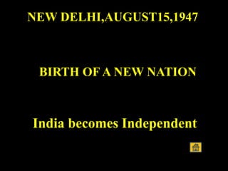 NEW DELHI,AUGUST15,1947
BIRTH OF A NEW NATION
India becomes Independent
 