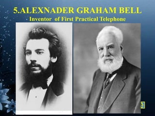 5.ALEXNADER GRAHAM BELL
Inventor of First Practical Telephone
 