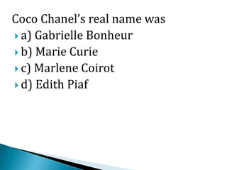 Coco Chanel’s real name was
 a) Gabrielle Bonheur
 b) Marie Curie
 c) Marlene Coirot
 d) Edith Piaf
 