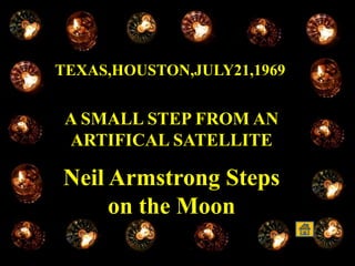 TEXAS,HOUSTON,JULY21,1969
A SMALL STEP FROM AN
ARTIFICAL SATELLITE
Neil Armstrong Steps
on the Moon
 