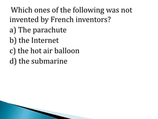 Which ones of the following was not
invented by French inventors?
a) The parachute
b) the Internet
c) the hot air balloon
d) the submarine
 