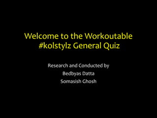Welcome to the Workoutable
#kolstylz General Quiz
Research and Conducted by
Bedbyas Datta
Somasish Ghosh
 