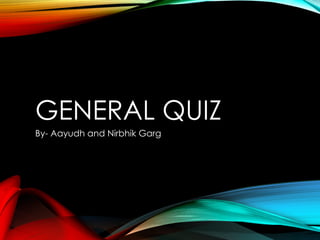 GENERAL QUIZ
By- Aayudh and Nirbhik Garg
 