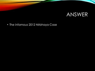 ANSWER
• The infamous 2012 Nirbhaya Case
 