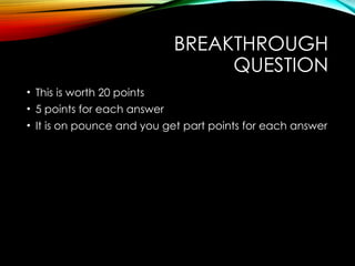 BREAKTHROUGH
QUESTION
• This is worth 20 points
• 5 points for each answer
• It is on pounce and you get part points for each answer
 