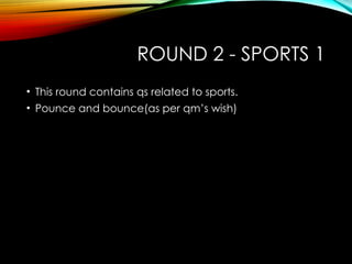 ROUND 2 - SPORTS 1
• This round contains qs related to sports.
• Pounce and bounce(as per qm’s wish)
 