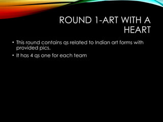 ROUND 1-ART WITH A
HEART
• This round contains qs related to Indian art forms with
provided pics.
• It has 4 qs one for each team
 