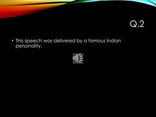Q.2
• This speech was delivered by a famous Indian
personality.
 