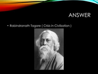 ANSWER
• Rabindranath Tagore ( Crisis in Civilisation )
 