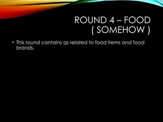 ROUND 4 – FOOD
( SOMEHOW )
• This round contains qs related to food items and food
brands.
 