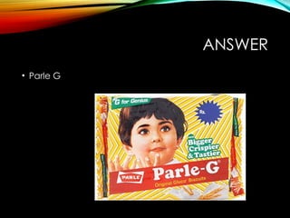 ANSWER
• Parle G
 