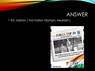 ANSWER
• KD Jadhav ( First Indian Olympic Medalist )
 