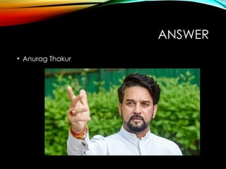 ANSWER
• Anurag Thakur
 