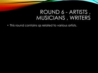 ROUND 6 - ARTISTS ,
MUSICIANS , WRITERS
• This round contains qs related to various artists.
 