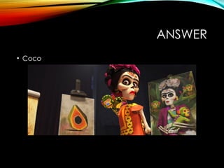 ANSWER
• Coco
 