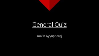 General Quiz
Kavin Ayyapparaj
 