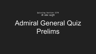 Admiral General Quiz
Prelims
Quizzing Section IITR
की सप्रेम प्रस्तुतत
 