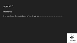 round 1
technology
it is made on the questions of tcs it wiz so……………………………….
 