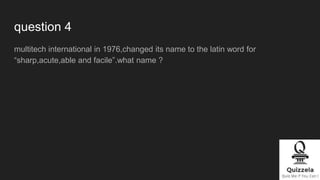 question 4
multitech international in 1976,changed its name to the latin word for
“sharp,acute,able and facile”.what name ?
 