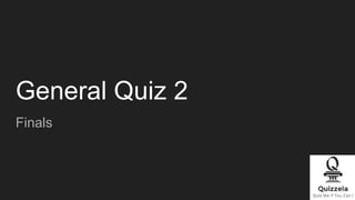 General Quiz 2
Finals
 