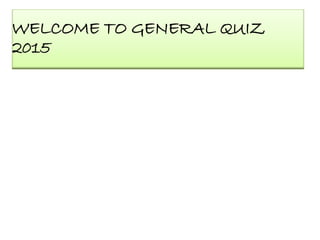 WELCOME TO GENERAL QUIZ
2015
 