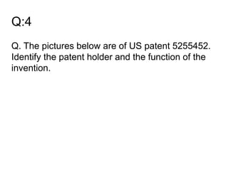 Q:4
Q. The pictures below are of US patent 5255452.
Identify the patent holder and the function of the
invention.
 