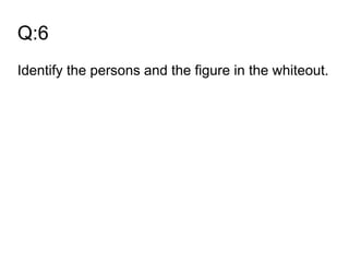 Q:6
Identify the persons and the figure in the whiteout.
 