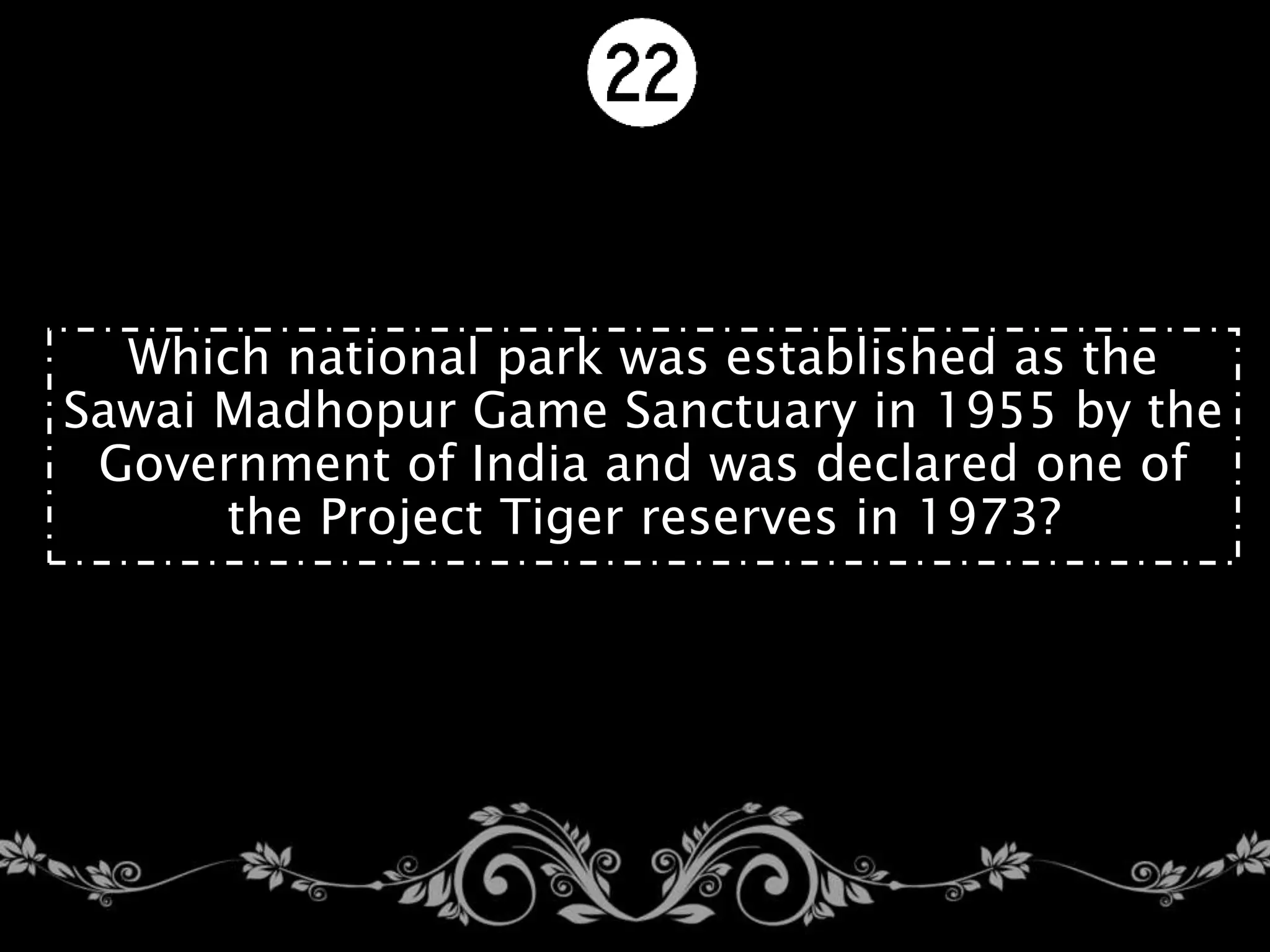 Which national park was established as the
Sawai Madhopur Game Sanctuary in 1955 by the
Government of India and was declared one of
the Project Tiger reserves in 1973?
 