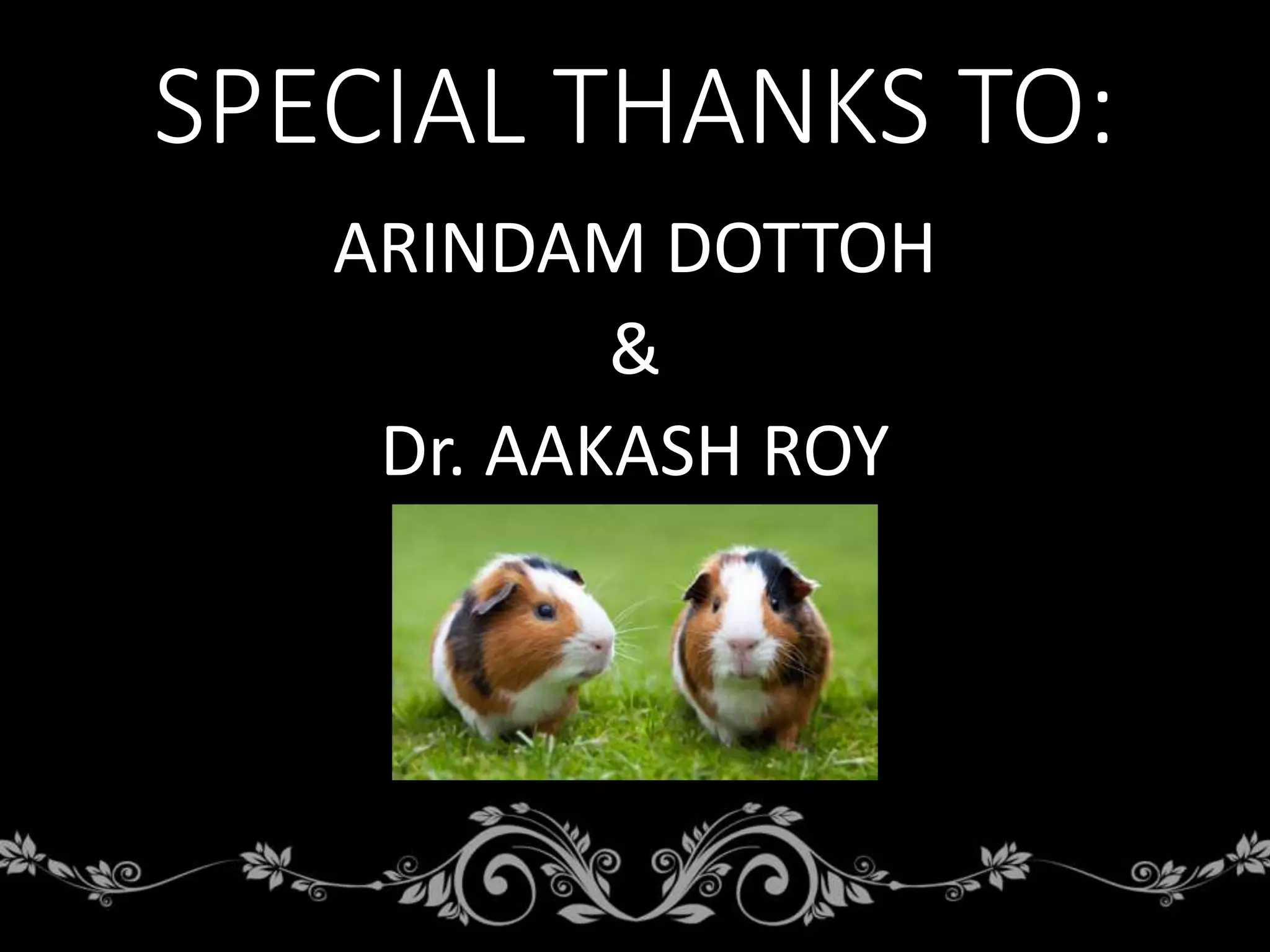 SPECIAL THANKS TO:
ARINDAM DOTTOH
&
Dr. AAKASH ROY
 
