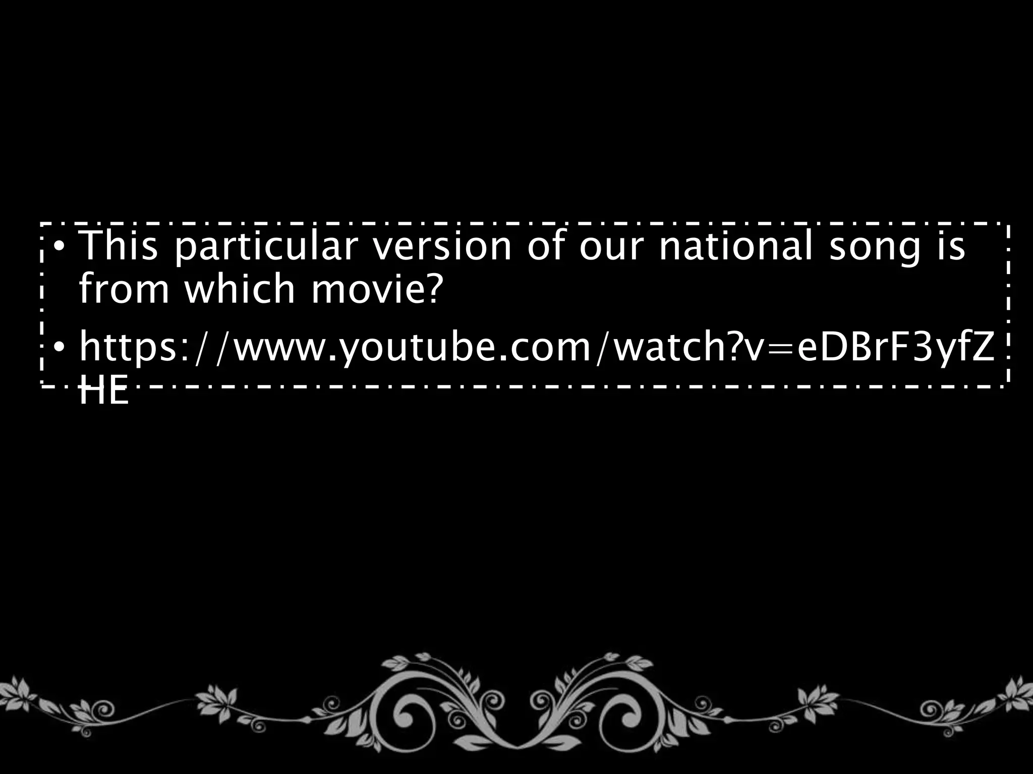 • This particular version of our national song is
from which movie?
• https://www.youtube.com/watch?v=eDBrF3yfZ
HE
 